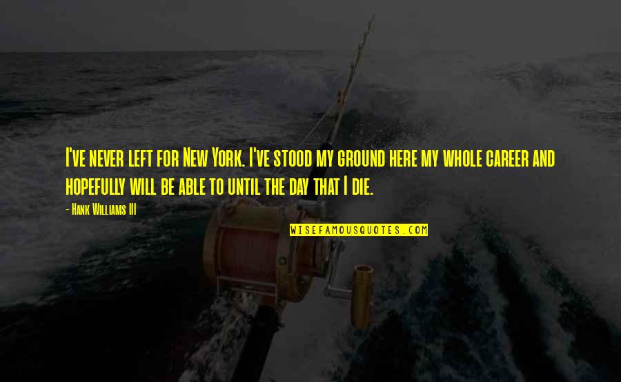 Tumhe Bahut Gurur Ho Gya H Quotes By Hank Williams III: I've never left for New York. I've stood Tumhe Bahut Gurur Ho Gya H Quotes By Hank Williams III: I've never left for New York. I've stood