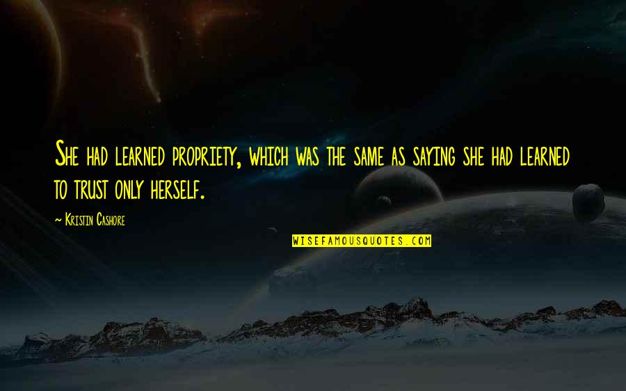 Tumhe Bahut Gurur Ho Gya H Quotes By Kristin Cashore: She had learned propriety, which was the same Tumhe Bahut Gurur Ho Gya H Quotes By Kristin Cashore: She had learned propriety, which was the same