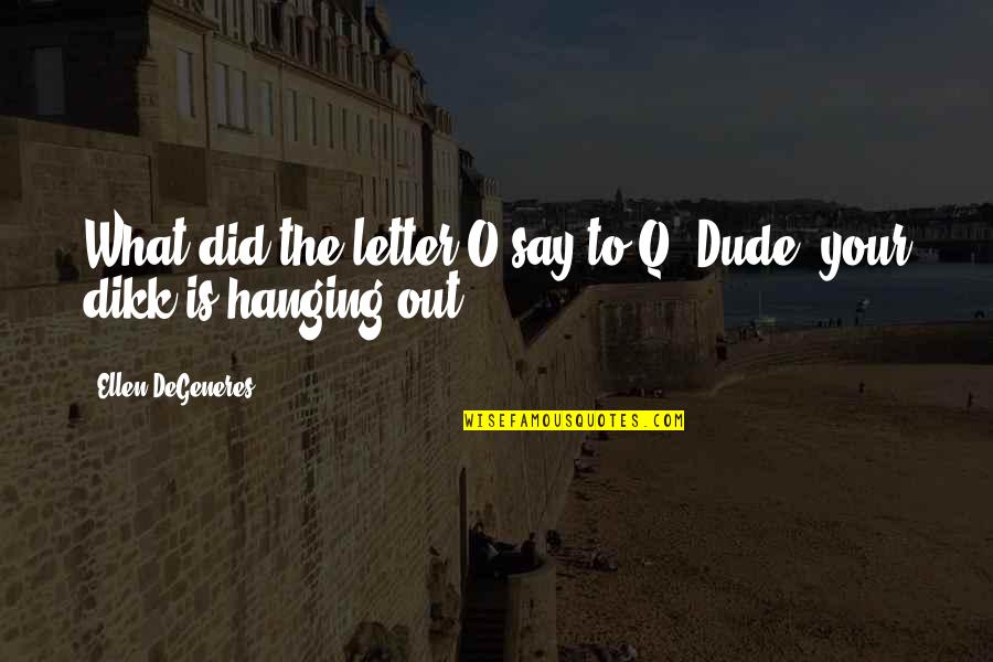 Tumid Quotes By Ellen DeGeneres: What did the letter O say to Q?