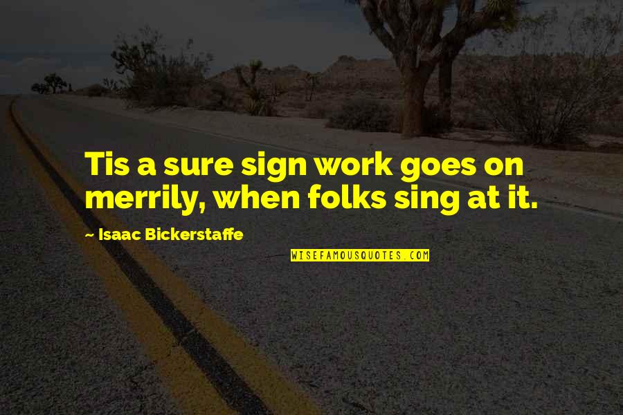 Tumidajewicz Quotes By Isaac Bickerstaffe: Tis a sure sign work goes on merrily,