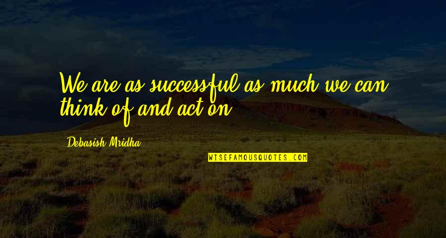Tumidity Quotes By Debasish Mridha: We are as successful as much we can