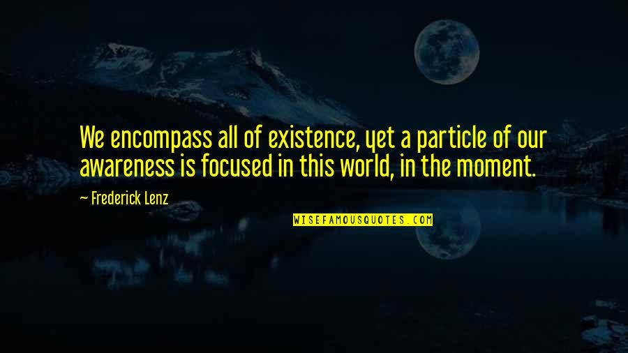 Tumingin Sa Iba Quotes By Frederick Lenz: We encompass all of existence, yet a particle Tumingin Sa Iba Quotes By Frederick Lenz: We encompass all of existence, yet a particle