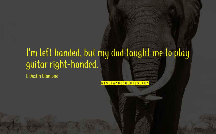Tummies Quotes By Dustin Diamond: I'm left handed, but my dad taught me Tummies Quotes By Dustin Diamond: I'm left handed, but my dad taught me