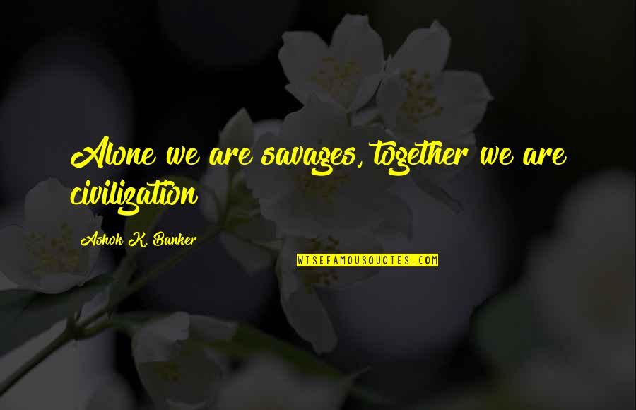 Tummillo Construction Quotes By Ashok K. Banker: Alone we are savages, together we are civilization Tummillo Construction Quotes By Ashok K. Banker: Alone we are savages, together we are civilization