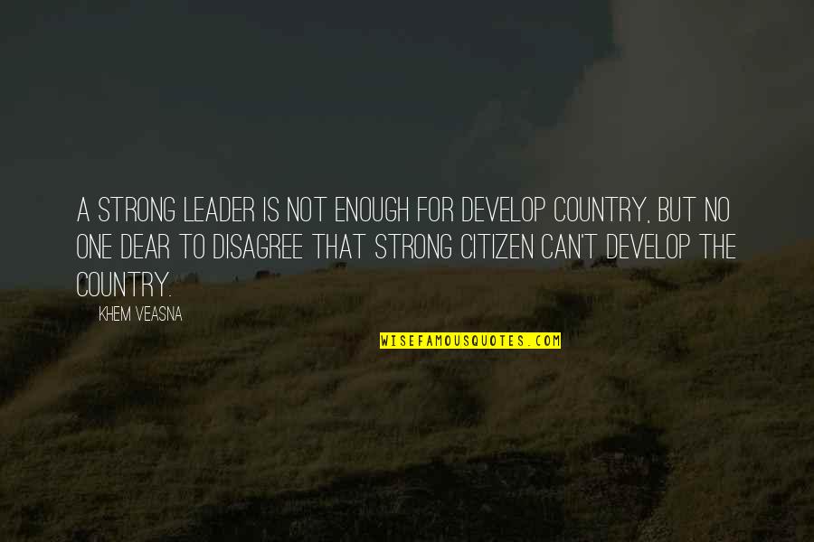 Tummillo Construction Quotes By Khem Veasna: A strong leader is not enough for develop Tummillo Construction Quotes By Khem Veasna: A strong leader is not enough for develop