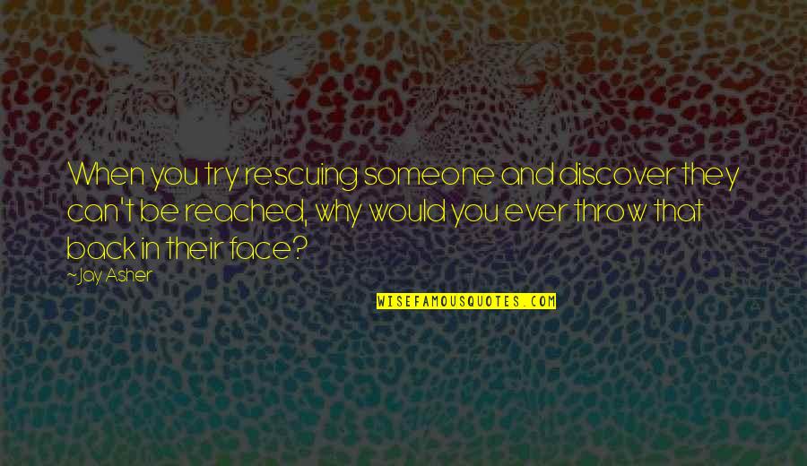 Tumminello Hellertown Quotes By Jay Asher: When you try rescuing someone and discover they Tumminello Hellertown Quotes By Jay Asher: When you try rescuing someone and discover they