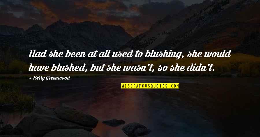 Tummlers Quotes By Kerry Greenwood: Had she been at all used to blushing,