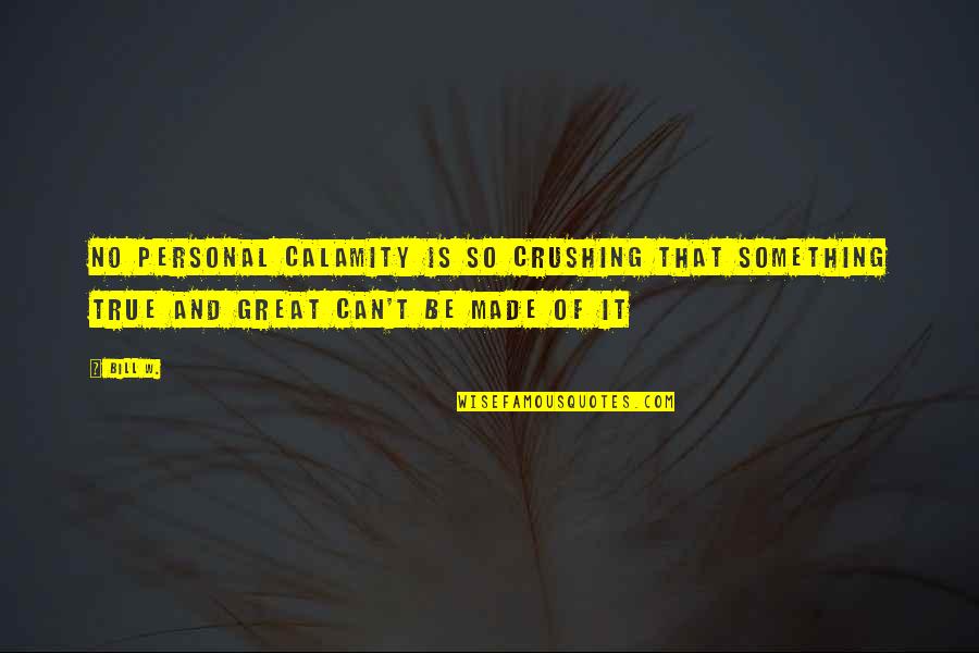 Tummy Funny Quotes By Bill W.: No personal calamity is so crushing that something