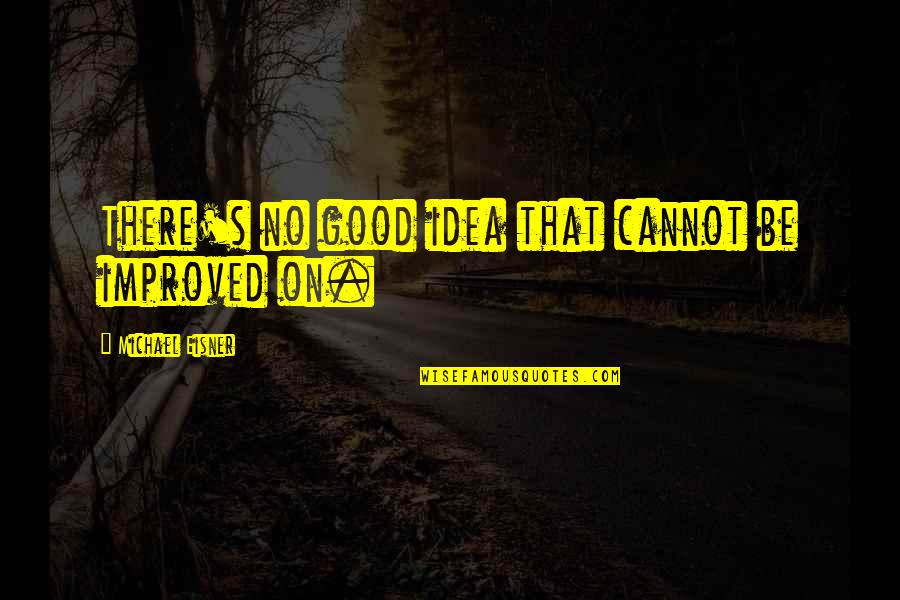 Tummy Is Full Quotes By Michael Eisner: There's no good idea that cannot be improved Tummy Is Full Quotes By Michael Eisner: There's no good idea that cannot be improved