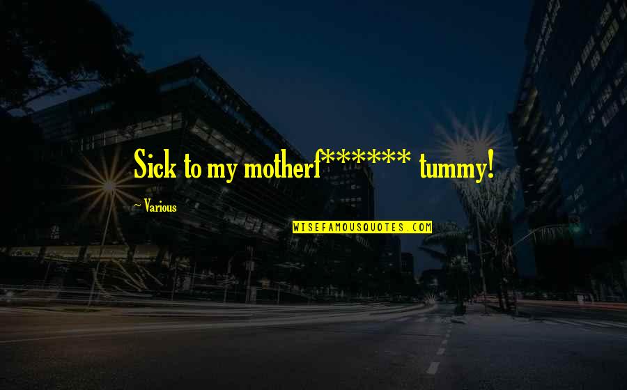 Tummy Quotes By Various: Sick to my motherf****** tummy!