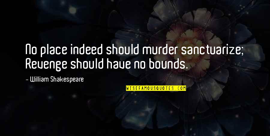 Tumomab Quotes By William Shakespeare: No place indeed should murder sanctuarize; Revenge should