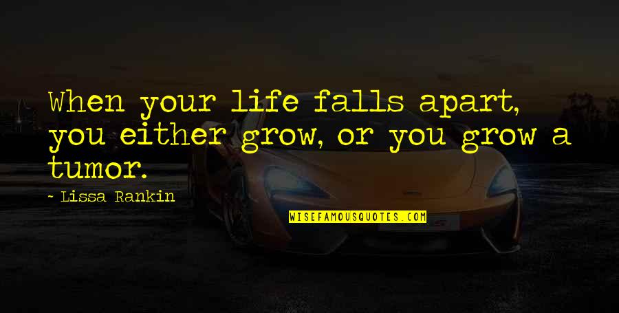 Tumor Quotes By Lissa Rankin: When your life falls apart, you either grow,