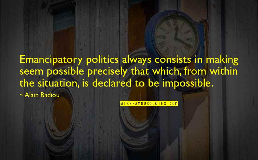 Tumori Journal Quotes By Alain Badiou: Emancipatory politics always consists in making seem possible Tumori Journal Quotes By Alain Badiou: Emancipatory politics always consists in making seem possible