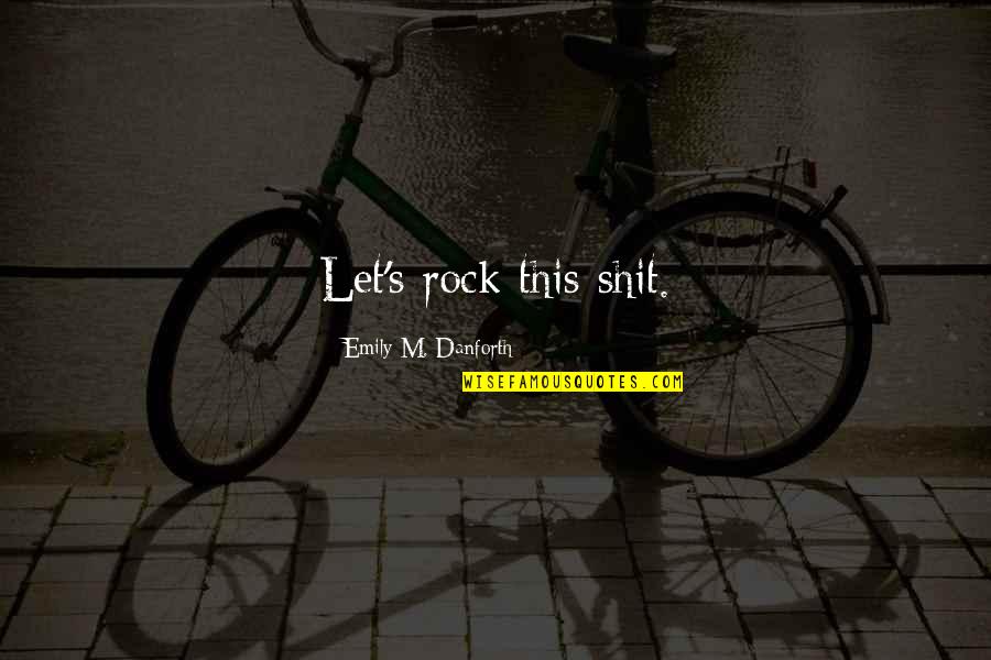 Tumorigenic Quotes By Emily M. Danforth: Let's rock this shit. Tumorigenic Quotes By Emily M. Danforth: Let's rock this shit.