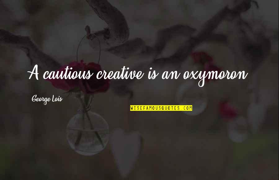 Tumors Quotes By George Lois: A cautious creative is an oxymoron. Tumors Quotes By George Lois: A cautious creative is an oxymoron.