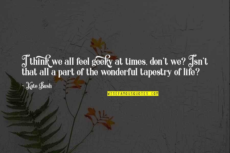 Tumors Quotes By Kate Bush: I think we all feel geeky at times, Tumors Quotes By Kate Bush: I think we all feel geeky at times,
