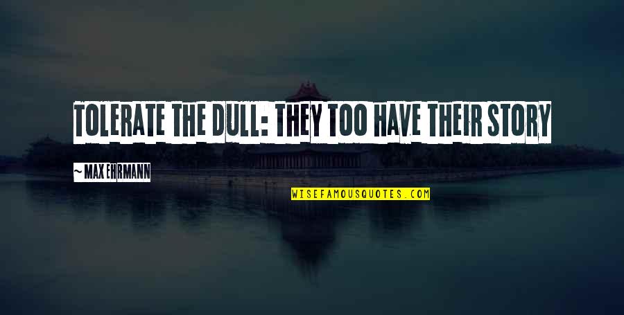 Tumors Quotes By Max Ehrmann: Tolerate the dull: they too have their story Tumors Quotes By Max Ehrmann: Tolerate the dull: they too have their story