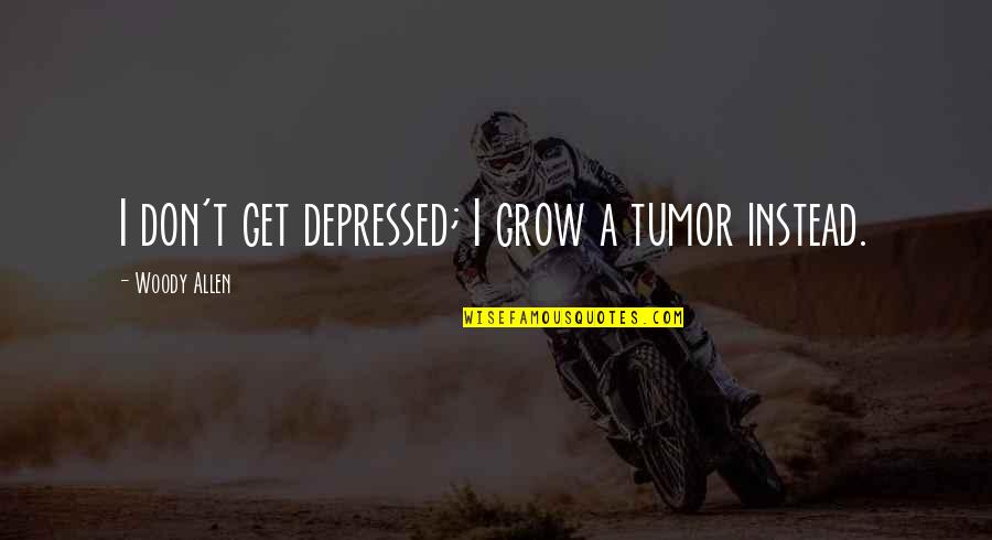 Tumors Quotes By Woody Allen: I don't get depressed; I grow a tumor Tumors Quotes By Woody Allen: I don't get depressed; I grow a tumor