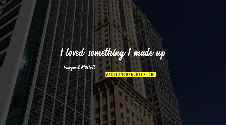 Tumortown Quotes By Margaret Mitchell: I loved something I made up