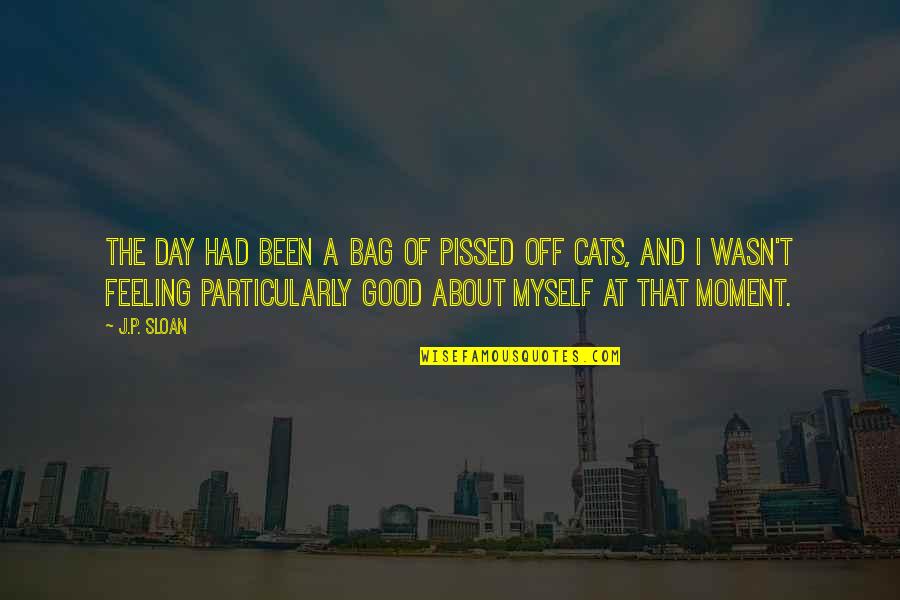 Tumpa Song Quotes By J.P. Sloan: The day had been a bag of pissed Tumpa Song Quotes By J.P. Sloan: The day had been a bag of pissed