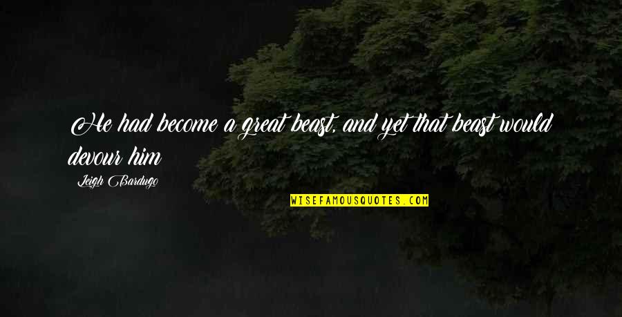 Tumpang Sekole Quotes By Leigh Bardugo: He had become a great beast, and yet Tumpang Sekole Quotes By Leigh Bardugo: He had become a great beast, and yet