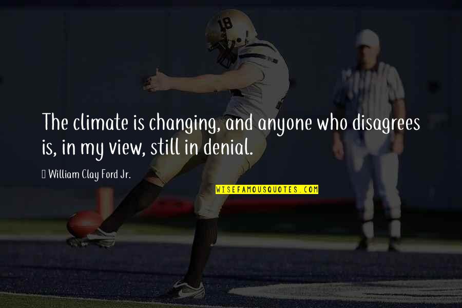 Tumulak Family Quotes By William Clay Ford Jr.: The climate is changing, and anyone who disagrees Tumulak Family Quotes By William Clay Ford Jr.: The climate is changing, and anyone who disagrees