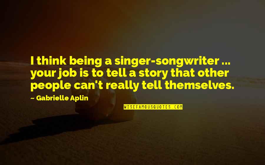 Tumulo De Jesus Quotes By Gabrielle Aplin: I think being a singer-songwriter ... your job Tumulo De Jesus Quotes By Gabrielle Aplin: I think being a singer-songwriter ... your job