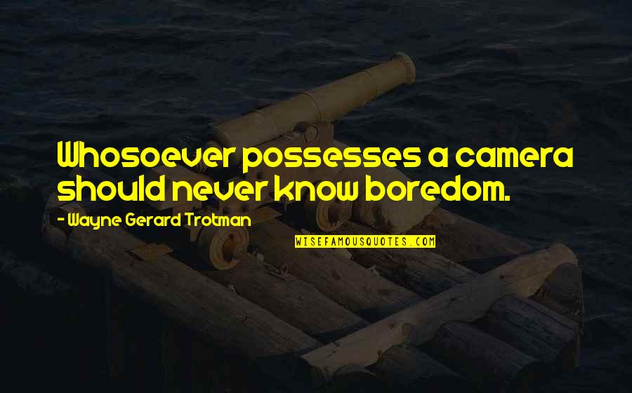 Tumulous Quotes By Wayne Gerard Trotman: Whosoever possesses a camera should never know boredom.