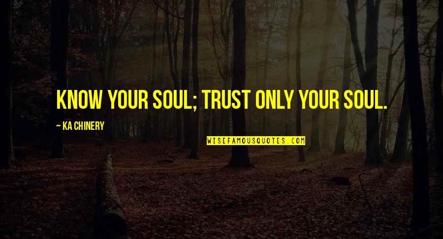 Tumult Hype Quotes By Ka Chinery: Know your Soul; trust only your Soul.