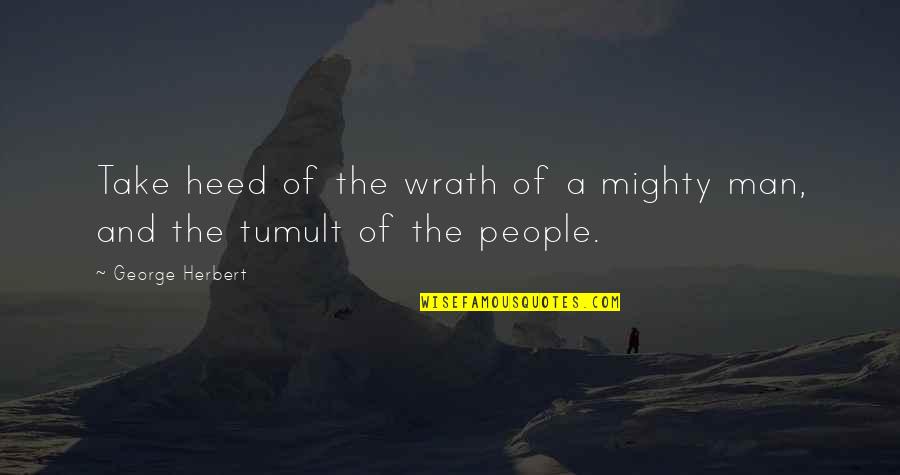 Tumult Quotes By George Herbert: Take heed of the wrath of a mighty