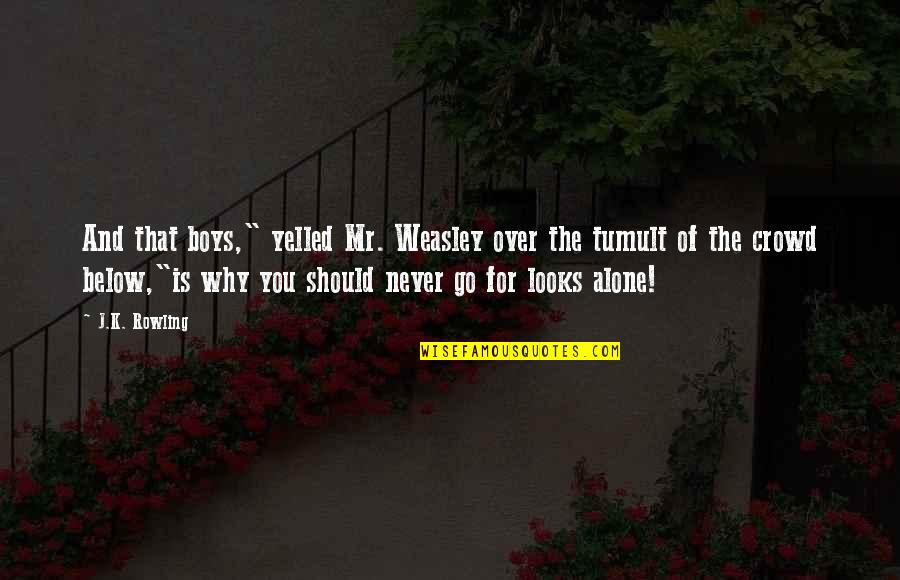 Tumult Quotes By J.K. Rowling: And that boys," yelled Mr. Weasley over the