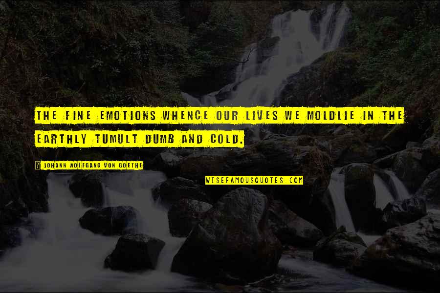 Tumult Quotes By Johann Wolfgang Von Goethe: The fine emotions whence our lives we moldLie