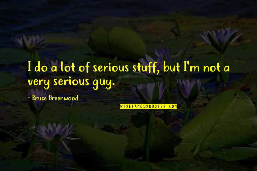 Tumultuariamente Quotes By Bruce Greenwood: I do a lot of serious stuff, but Tumultuariamente Quotes By Bruce Greenwood: I do a lot of serious stuff, but