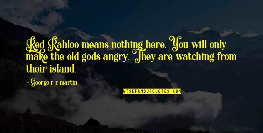 Tumultuariamente Quotes By George R R Martin: Red Rahloo means nothing here. You will only Tumultuariamente Quotes By George R R Martin: Red Rahloo means nothing here. You will only