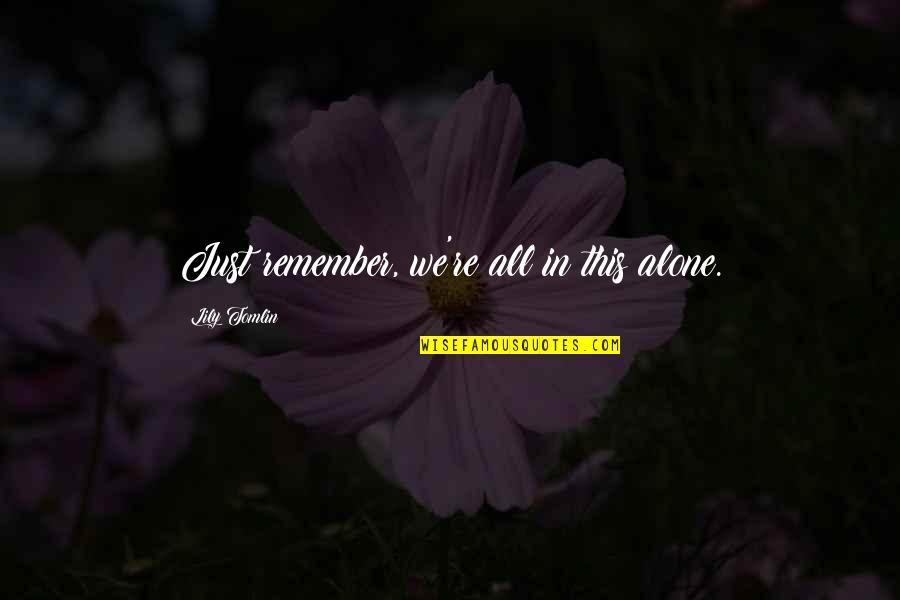 Tumultuous Quotes By Lily Tomlin: Just remember, we're all in this alone. Tumultuous Quotes By Lily Tomlin: Just remember, we're all in this alone.