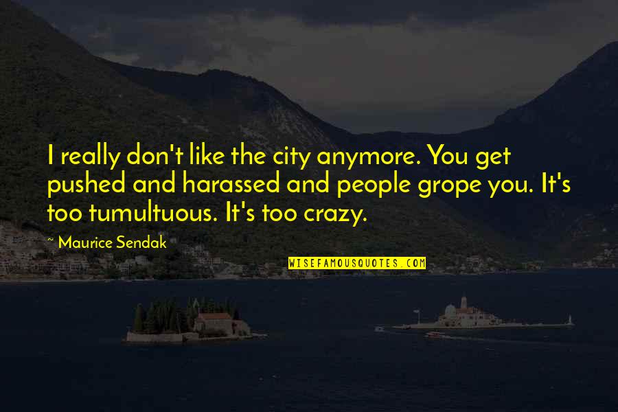 Tumultuous Quotes By Maurice Sendak: I really don't like the city anymore. You Tumultuous Quotes By Maurice Sendak: I really don't like the city anymore. You