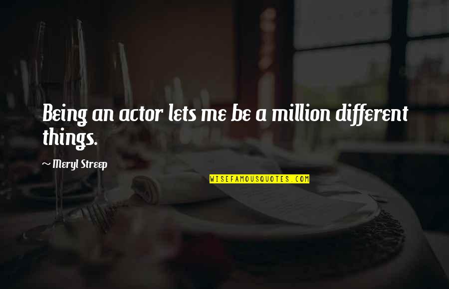 Tumultus I Quotes By Meryl Streep: Being an actor lets me be a million Tumultus I Quotes By Meryl Streep: Being an actor lets me be a million