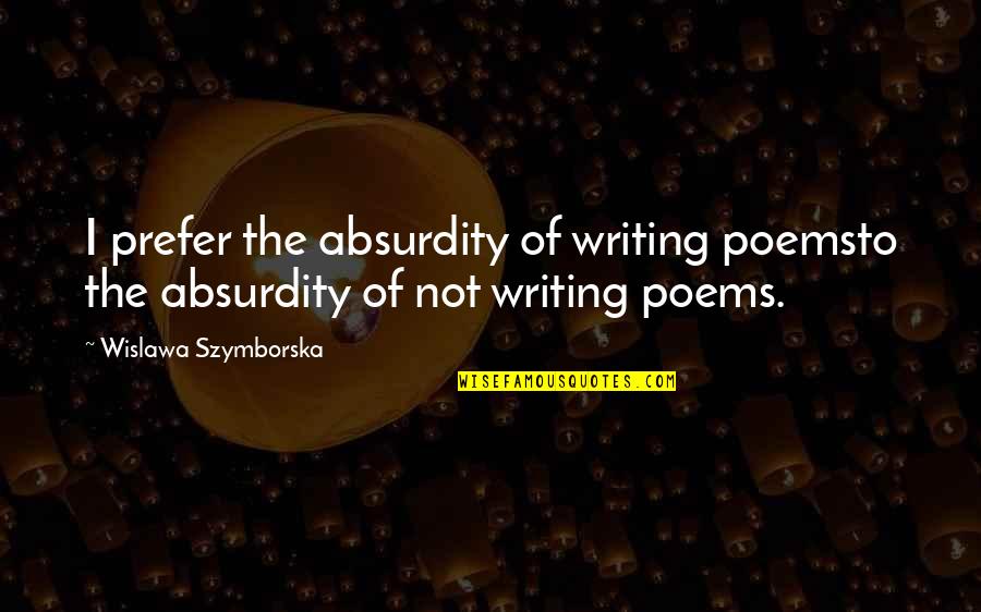 Tumunu Drink Quotes By Wislawa Szymborska: I prefer the absurdity of writing poemsto the
