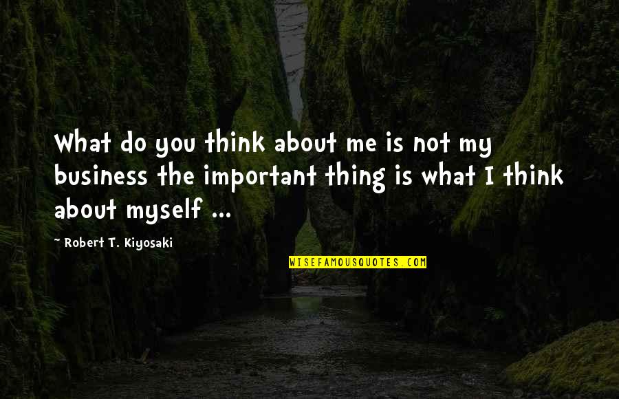 Tumut Quotes By Robert T. Kiyosaki: What do you think about me is not