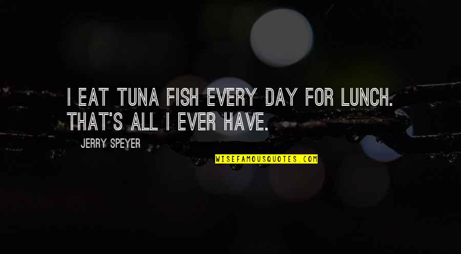 Tuna Fish Quotes By Jerry Speyer: I eat tuna fish every day for lunch.