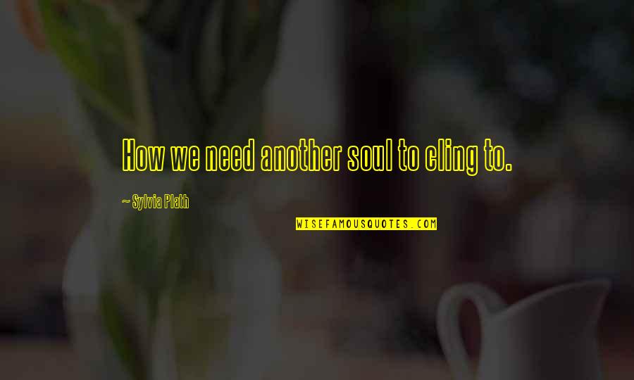 Tuna Sashimi Quotes By Sylvia Plath: How we need another soul to cling to.