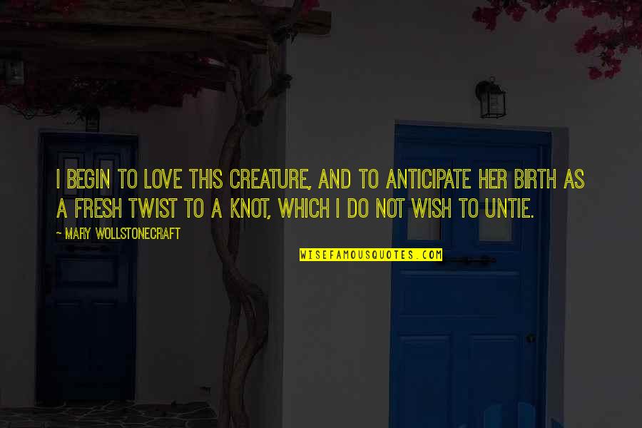 Tunable Quotes By Mary Wollstonecraft: I begin to love this creature, and to