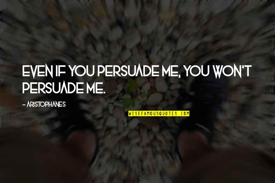 Tunaweza Quotes By Aristophanes: Even if you persuade me, you won't persuade Tunaweza Quotes By Aristophanes: Even if you persuade me, you won't persuade