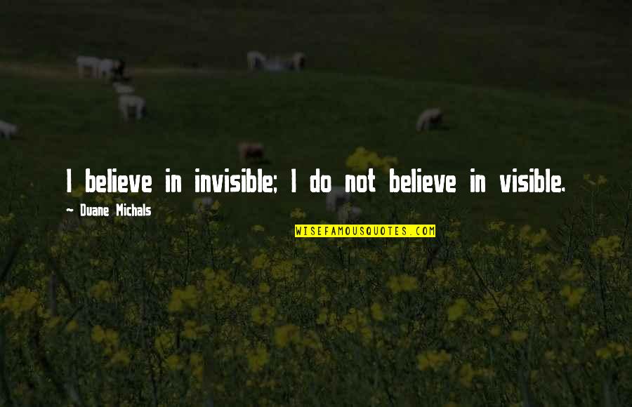 Tunbia Quotes By Duane Michals: I believe in invisible; I do not believe Tunbia Quotes By Duane Michals: I believe in invisible; I do not believe