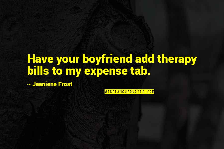 Tunbia Quotes By Jeaniene Frost: Have your boyfriend add therapy bills to my Tunbia Quotes By Jeaniene Frost: Have your boyfriend add therapy bills to my