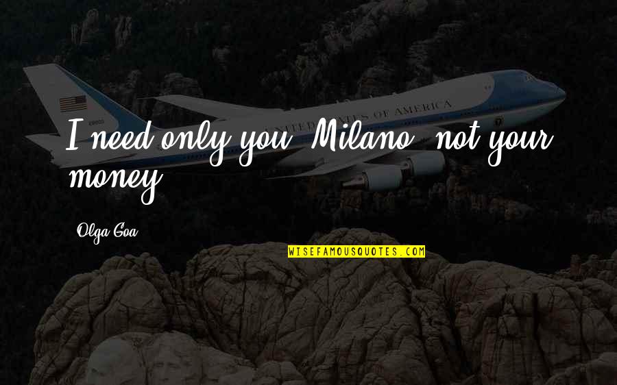 Tundal Quotes By Olga Goa: I need only you, Milano, not your money.