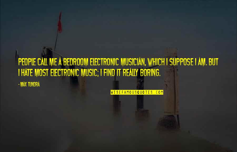 Tundra Quotes By Max Tundra: People call me a bedroom electronic musician, which