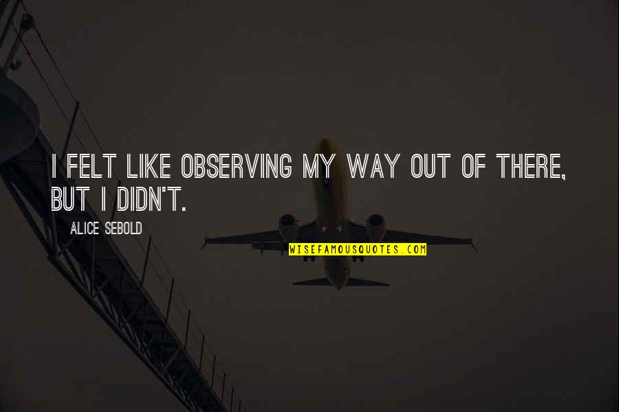 Tundra's Quotes By Alice Sebold: I felt like observing my way out of Tundra's Quotes By Alice Sebold: I felt like observing my way out of