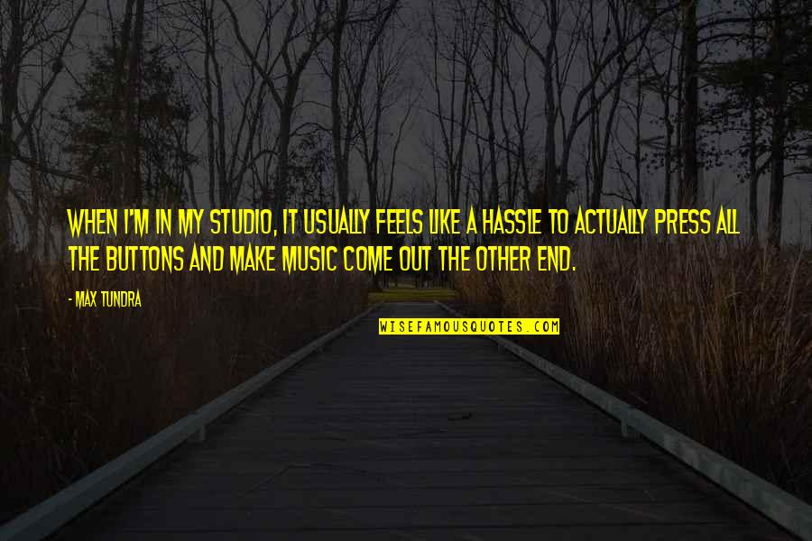 Tundra's Quotes By Max Tundra: When I'm in my studio, it usually feels Tundra's Quotes By Max Tundra: When I'm in my studio, it usually feels