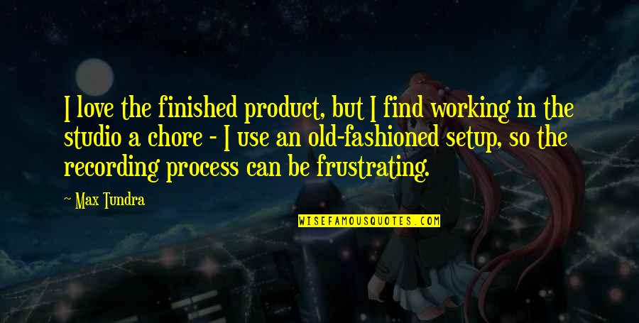 Tundra's Quotes By Max Tundra: I love the finished product, but I find Tundra's Quotes By Max Tundra: I love the finished product, but I find